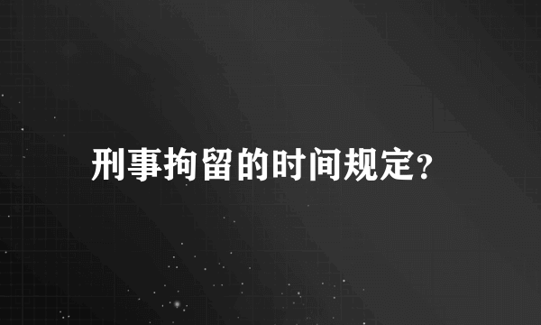 刑事拘留的时间规定？