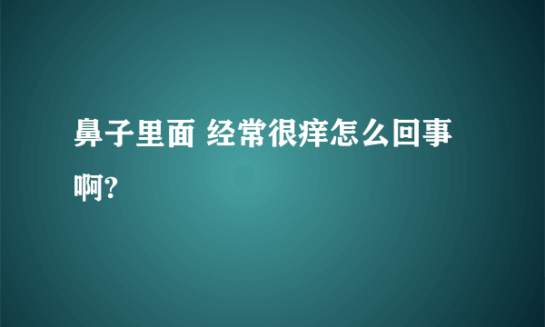 鼻子里面 经常很痒怎么回事啊?