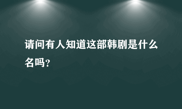 请问有人知道这部韩剧是什么名吗？