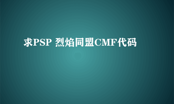 求PSP 烈焰同盟CMF代码