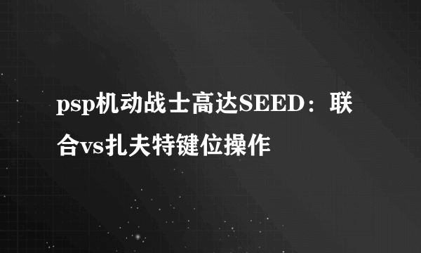 psp机动战士高达SEED：联合vs扎夫特键位操作