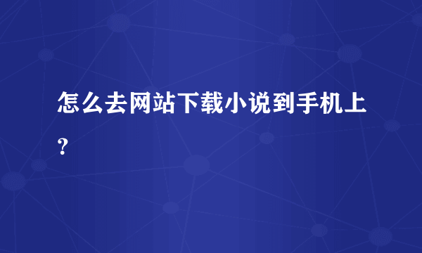 怎么去网站下载小说到手机上？