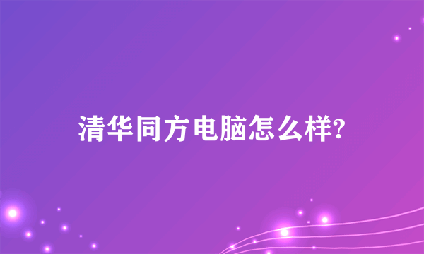 清华同方电脑怎么样?