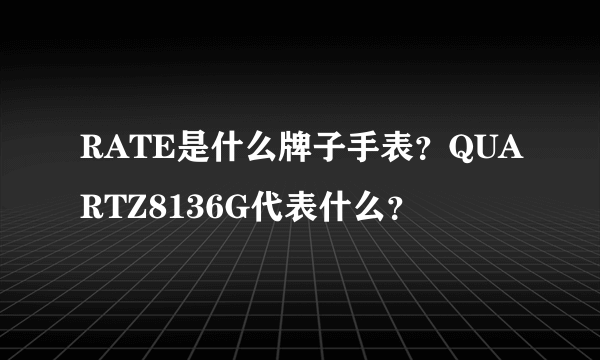 RATE是什么牌子手表？QUARTZ8136G代表什么？