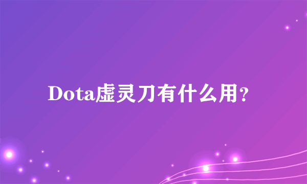 Dota虚灵刀有什么用？