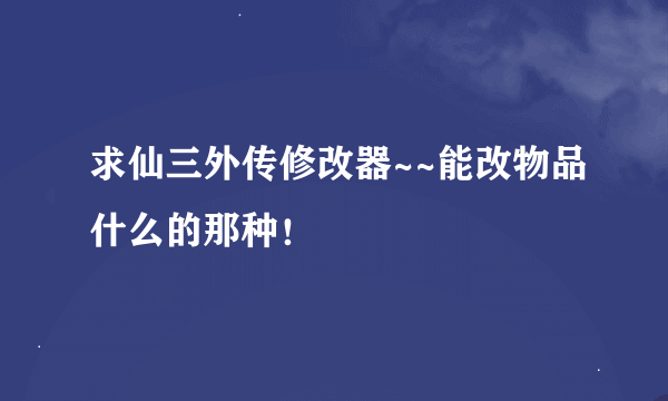 求仙三外传修改器~~能改物品什么的那种！