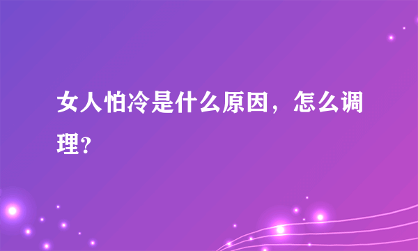 女人怕冷是什么原因，怎么调理？