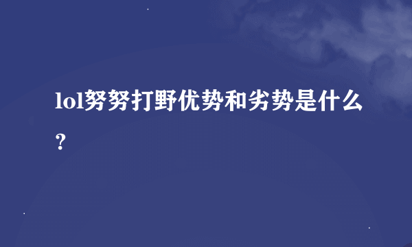 lol努努打野优势和劣势是什么?