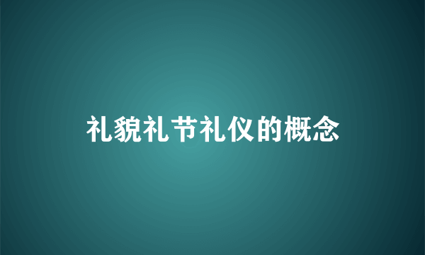 礼貌礼节礼仪的概念