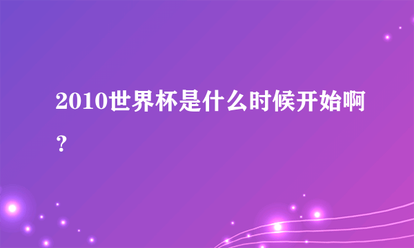 2010世界杯是什么时候开始啊？