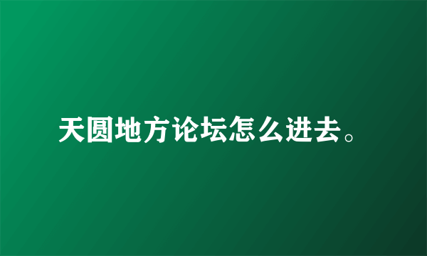 天圆地方论坛怎么进去。