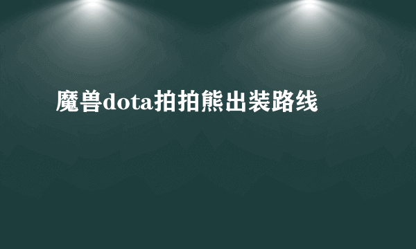 魔兽dota拍拍熊出装路线