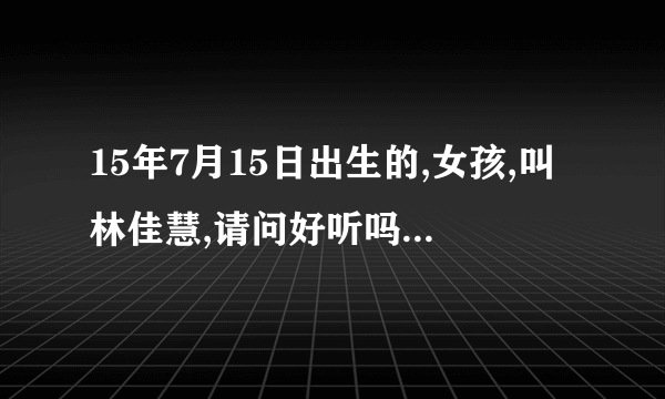 15年7月15日出生的,女孩,叫林佳慧,请问好听吗? 下午3点36分出生的女孩。