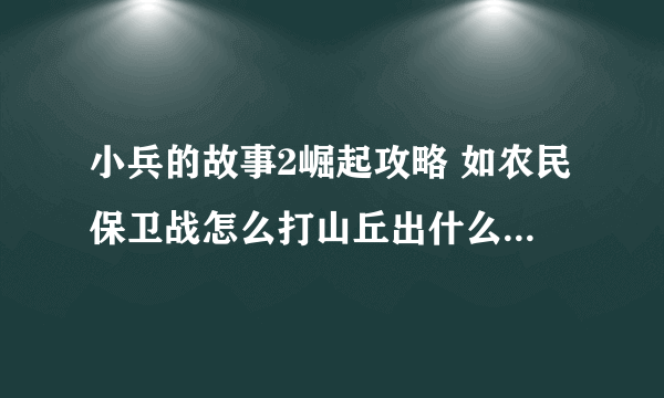 小兵的故事2崛起攻略 如农民保卫战怎么打山丘出什么装，怎么用