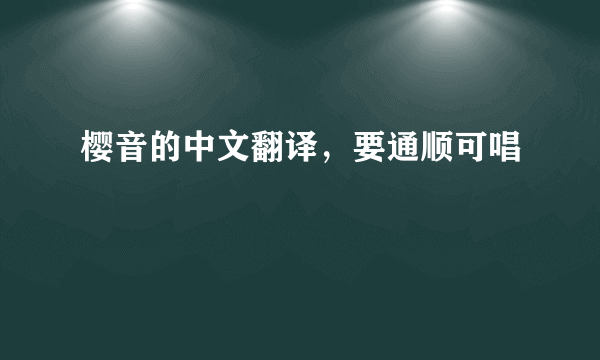 樱音的中文翻译，要通顺可唱