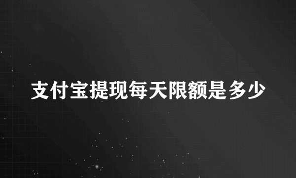 支付宝提现每天限额是多少