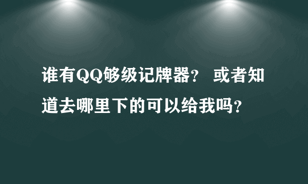 谁有QQ够级记牌器？ 或者知道去哪里下的可以给我吗？