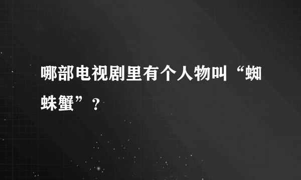 哪部电视剧里有个人物叫“蜘蛛蟹”？