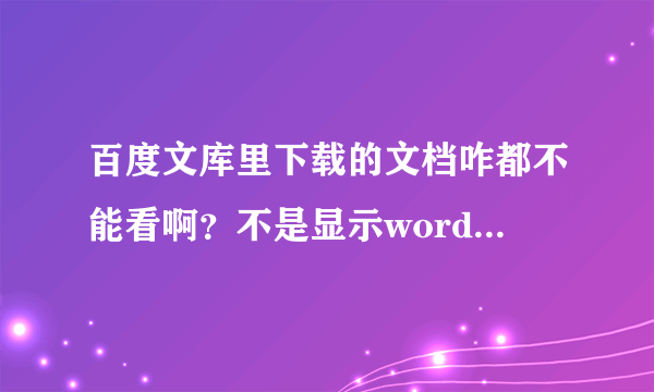 百度文库里下载的文档咋都不能看啊？不是显示word格式吗？