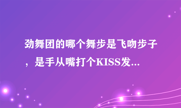 劲舞团的哪个舞步是飞吻步子，是手从嘴打个KISS发出去的舞步