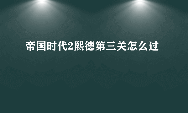 帝国时代2熙德第三关怎么过