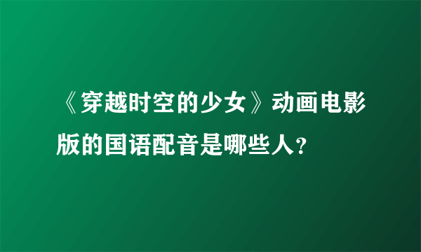 《穿越时空的少女》动画电影版的国语配音是哪些人？