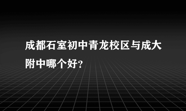 成都石室初中青龙校区与成大附中哪个好？