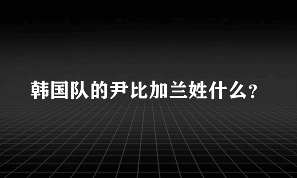 韩国队的尹比加兰姓什么？