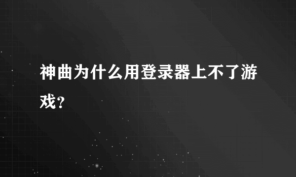 神曲为什么用登录器上不了游戏？