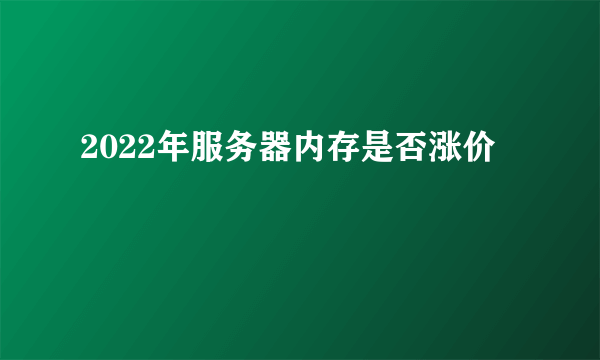 2022年服务器内存是否涨价