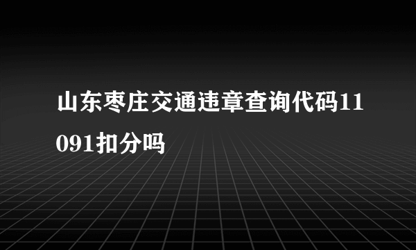 山东枣庄交通违章查询代码11091扣分吗