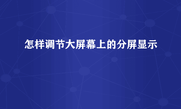 怎样调节大屏幕上的分屏显示