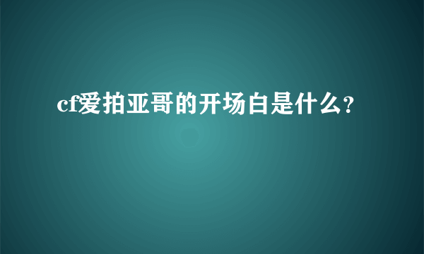 cf爱拍亚哥的开场白是什么？