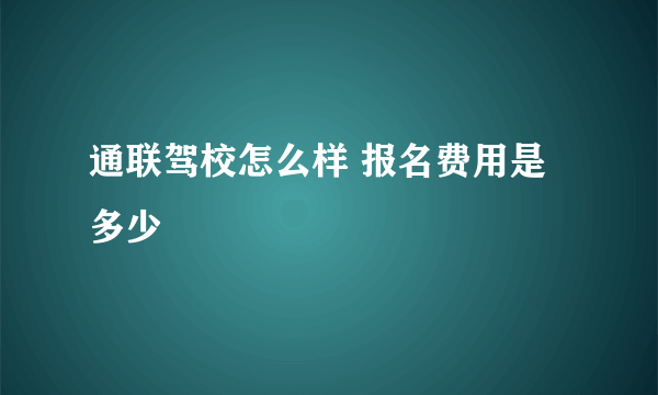 通联驾校怎么样 报名费用是多少