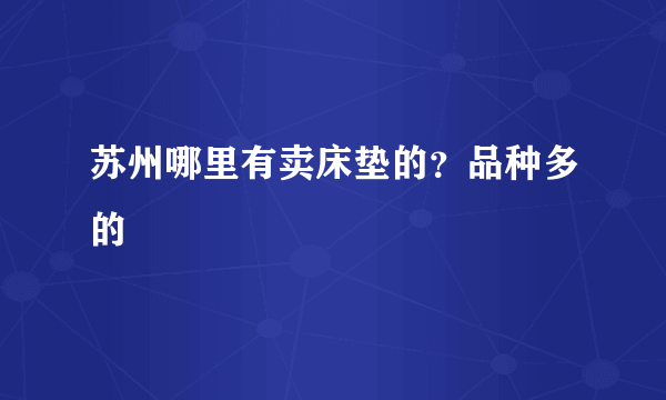 苏州哪里有卖床垫的？品种多的