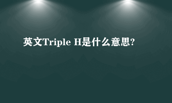 英文Triple H是什么意思?