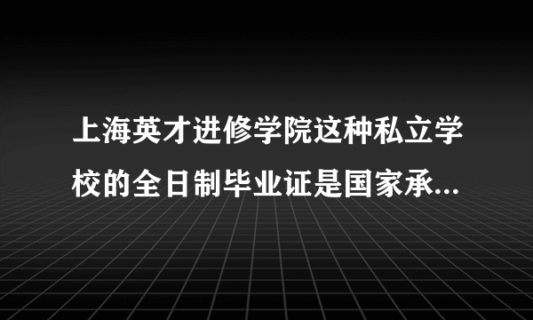 上海英才进修学院这种私立学校的全日制毕业证是国家承认的吗？