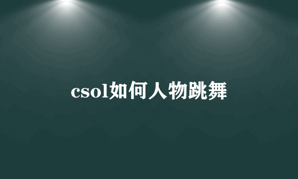 csol如何人物跳舞