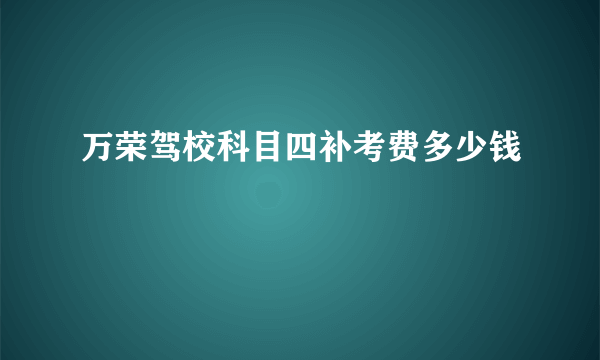 万荣驾校科目四补考费多少钱