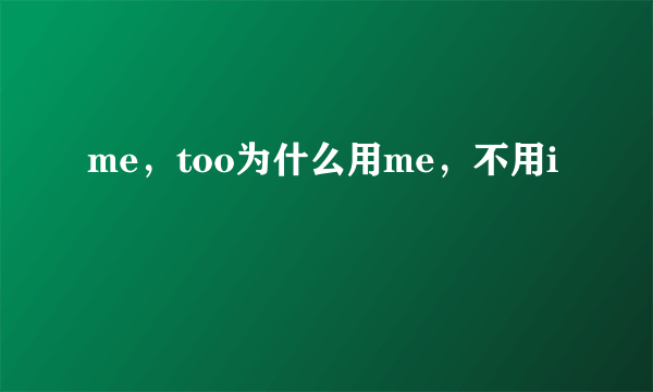 me，too为什么用me，不用i