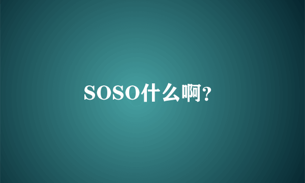 SOSO什么啊？