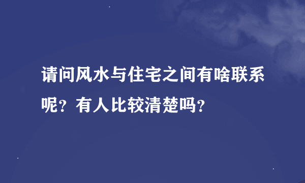 请问风水与住宅之间有啥联系呢？有人比较清楚吗？