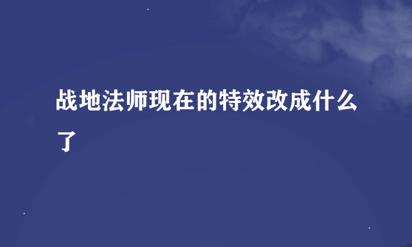 战地法师现在的特效改成什么了