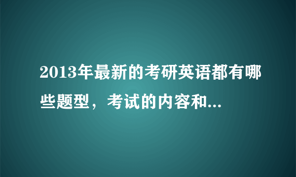 2013年最新的考研英语都有哪些题型，考试的内容和分值安排是多少，