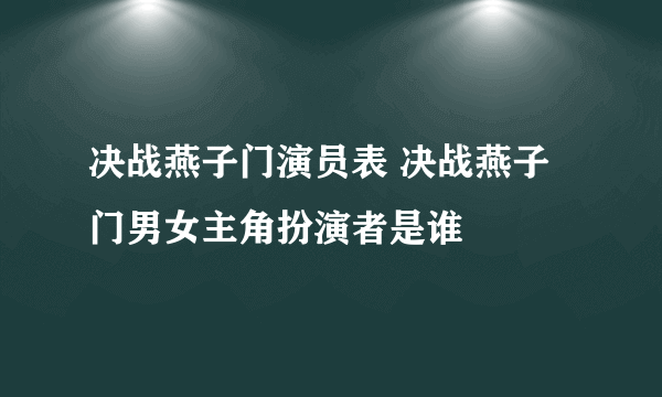 决战燕子门演员表 决战燕子门男女主角扮演者是谁