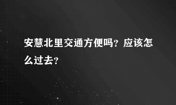 安慧北里交通方便吗？应该怎么过去？