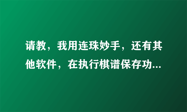 请教，我用连珠妙手，还有其他软件，在执行棋谱保存功能时，执行不了