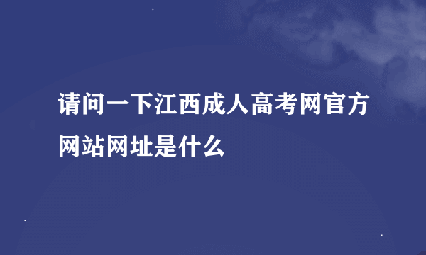 请问一下江西成人高考网官方网站网址是什么