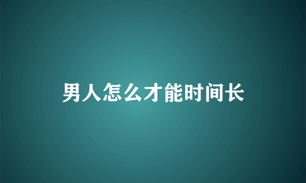 男人怎么才能时间长