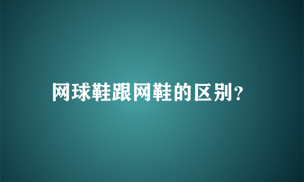 网球鞋跟网鞋的区别？